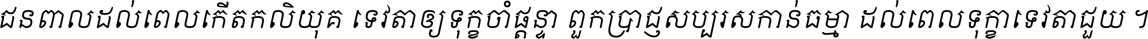 ជនពាល​ដល់​ពេល​កើត​កលិយុគ ទេវតា​ឲ្យ​ទុក្ខ​ចាំ​ផ្ដន្ទា ពួក​ប្រាជ្ញ​សប្បរស​កាន់​ធម្មា ដល់​ពេល​ទុក្ខា​ទេវតា​ជួយ ។