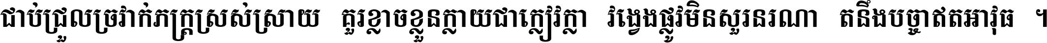 ជាប់​ជ្រួល​ច្រវាក់​ភក្ត្រ​ស្រស់ស្រាយ គួរ​ខ្លាច​ខ្លួន​ក្លាយ​ជា​ក្លៀវក្លា វង្វេង​ផ្លូវ​មិន​សួរន​រណា តនឹងបច្ចា​ឥត​អាវុធ ។
