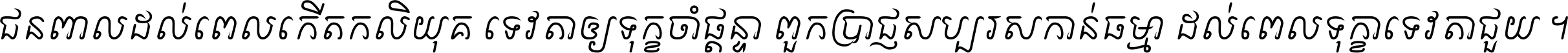 ជនពាល​ដល់​ពេល​កើត​កលិយុគ ទេវតា​ឲ្យ​ទុក្ខ​ចាំ​ផ្ដន្ទា ពួក​ប្រាជ្ញ​សប្បរស​កាន់​ធម្មា ដល់​ពេល​ទុក្ខា​ទេវតា​ជួយ ។