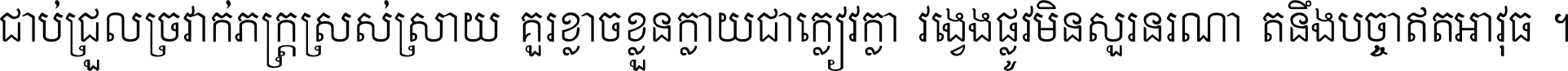 ជាប់​ជ្រួល​ច្រវាក់​ភក្ត្រ​ស្រស់ស្រាយ គួរ​ខ្លាច​ខ្លួន​ក្លាយ​ជា​ក្លៀវក្លា វង្វេង​ផ្លូវ​មិន​សួរន​រណា តនឹងបច្ចា​ឥត​អាវុធ ។