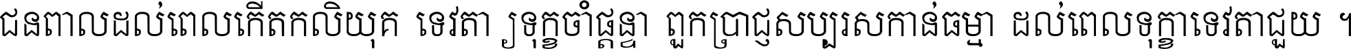 ជនពាល​ដល់​ពេល​កើត​កលិយុគ ទេវតា​ឲ្យ​ទុក្ខ​ចាំ​ផ្ដន្ទា ពួក​ប្រាជ្ញ​សប្បរស​កាន់​ធម្មា ដល់​ពេល​ទុក្ខា​ទេវតា​ជួយ ។