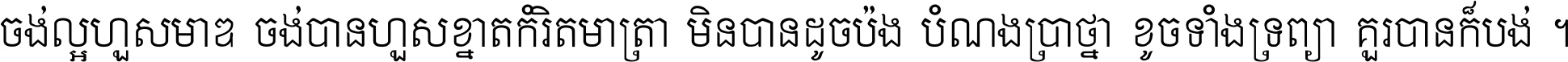 ចង់​ល្អ​ហួស​មាឌ ចង់​បាន​ហួស​ខ្នាត​កំរិត​មាត្រា មិន​បាន​ដូច​ប៉ង បំណង​ប្រាថ្នា ខូច​ទាំងទ្រព្យា គួរ​បាន​ក៏បង់ ។