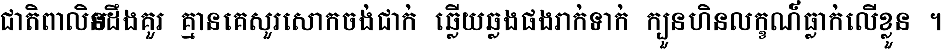 ជាតិ​ពាល​មិន​ដឹង​គួរ គ្មាន​គេ​សួរ​សោក​ចង់​ជាក់ ឆ្លើយ​ឆ្លង​ផង​រាក់​ទាក់​ ក្បួន​ហិន​លក្ខណ៍​ធ្លាក់​លើ​ខ្លួន ។