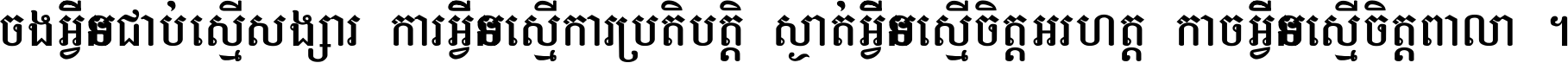 ចង​អ្វី​មិន​ជាប់​ស្មើ​សង្សារ ការ​អ្វី​មិន​ស្មើ​ការ​ប្រតិបត្តិ ស្ងាត់​អ្វី​មិន​ស្មើ​​ចិត្ត​អរហត្ត​ កាច​អ្វី​មិន​ស្មើ​ចិត្ត​ពាលា ។