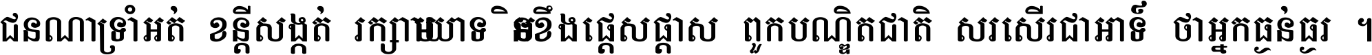 ជនណា​ទ្រាំអត់ ខន្តី​សង្កត់ រក្សា​មាយាទ មិន​ខឹង​ផ្ដេសផ្ដាស ពួក​បណ្ឌិតជាតិ សរសើរ​ជា​អាទ៍ ថា​អ្នក​ធ្ងន់​ធ្ងរ ។