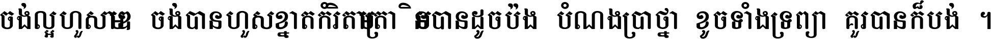 ចង់​ល្អ​ហួស​មាឌ ចង់​បាន​ហួស​ខ្នាត​កំរិត​មាត្រា មិន​បាន​ដូច​ប៉ង បំណង​ប្រាថ្នា ខូច​ទាំងទ្រព្យា គួរ​បាន​ក៏បង់ ។