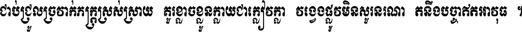 ជាប់​ជ្រួល​ច្រវាក់​ភក្ត្រ​ស្រស់ស្រាយ គួរ​ខ្លាច​ខ្លួន​ក្លាយ​ជា​ក្លៀវក្លា វង្វេង​ផ្លូវ​មិន​សួរន​រណា តនឹងបច្ចា​ឥត​អាវុធ ។