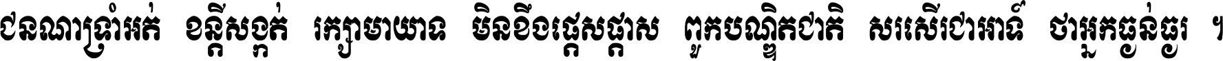 ជនណា​ទ្រាំអត់ ខន្តី​សង្កត់ រក្សា​មាយាទ មិន​ខឹង​ផ្ដេសផ្ដាស ពួក​បណ្ឌិតជាតិ សរសើរ​ជា​អាទ៍ ថា​អ្នក​ធ្ងន់​ធ្ងរ ។