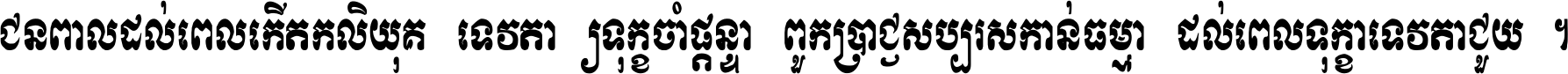 ជនពាល​ដល់​ពេល​កើត​កលិយុគ ទេវតា​ឲ្យ​ទុក្ខ​ចាំ​ផ្ដន្ទា ពួក​ប្រាជ្ញ​សប្បរស​កាន់​ធម្មា ដល់​ពេល​ទុក្ខា​ទេវតា​ជួយ ។