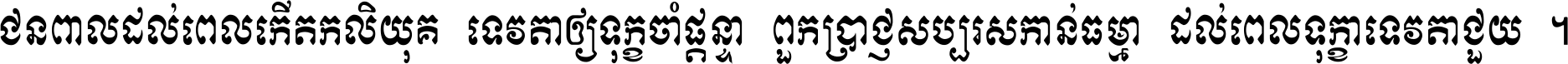 ជនពាល​ដល់​ពេល​កើត​កលិយុគ ទេវតា​ឲ្យ​ទុក្ខ​ចាំ​ផ្ដន្ទា ពួក​ប្រាជ្ញ​សប្បរស​កាន់​ធម្មា ដល់​ពេល​ទុក្ខា​ទេវតា​ជួយ ។