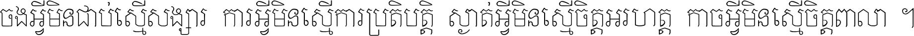 ចង​អ្វី​មិន​ជាប់​ស្មើ​សង្សារ ការ​អ្វី​មិន​ស្មើ​ការ​ប្រតិបត្តិ ស្ងាត់​អ្វី​មិន​ស្មើ​​ចិត្ត​អរហត្ត​ កាច​អ្វី​មិន​ស្មើ​ចិត្ត​ពាលា ។