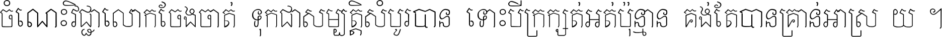 ចំណេះ​វិជ្ជា​លោក​ចែង​ចាត់ ទុក​ជា​សម្បត្តិ​សំបូរ​បាន ទោះ​បី​ក្រក្សត់​អត់​ប៉ុន្មាន គង់​តែ​បាន​គ្រាន់​អាស្រ័យ ។
