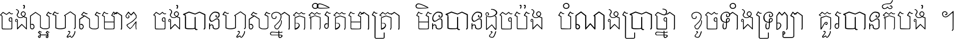 ចង់​ល្អ​ហួស​មាឌ ចង់​បាន​ហួស​ខ្នាត​កំរិត​មាត្រា មិន​បាន​ដូច​ប៉ង បំណង​ប្រាថ្នា ខូច​ទាំងទ្រព្យា គួរ​បាន​ក៏បង់ ។