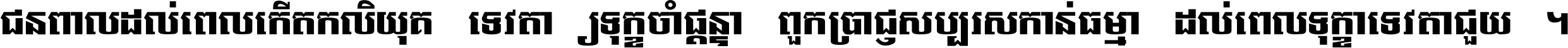 ជនពាល​ដល់​ពេល​កើត​កលិយុគ ទេវតា​ឲ្យ​ទុក្ខ​ចាំ​ផ្ដន្ទា ពួក​ប្រាជ្ញ​សប្បរស​កាន់​ធម្មា ដល់​ពេល​ទុក្ខា​ទេវតា​ជួយ ។