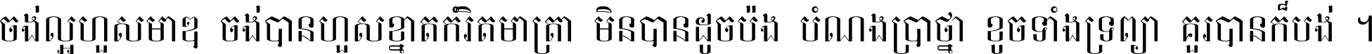 ចង់​ល្អ​ហួស​មាឌ ចង់​បាន​ហួស​ខ្នាត​កំរិត​មាត្រា មិន​បាន​ដូច​ប៉ង បំណង​ប្រាថ្នា ខូច​ទាំងទ្រព្យា គួរ​បាន​ក៏បង់ ។