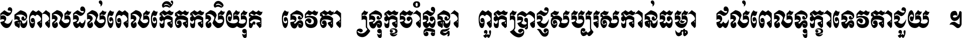 ជនពាល​ដល់​ពេល​កើត​កលិយុគ ទេវតា​ឲ្យ​ទុក្ខ​ចាំ​ផ្ដន្ទា ពួក​ប្រាជ្ញ​សប្បរស​កាន់​ធម្មា ដល់​ពេល​ទុក្ខា​ទេវតា​ជួយ ។