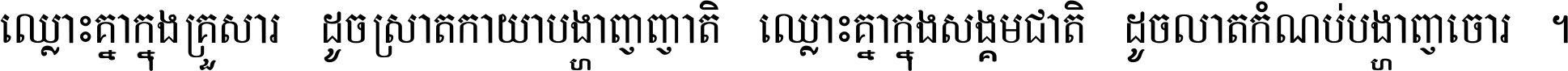 ឈ្លោះ​គ្នា​ក្នុង​គ្រួសារ ដូច​ស្រាត​កាយា​បង្ហាញ​ញាតិ ឈ្លោះគ្នាក្នុង​សង្គមជាតិ ដូច​លាត​កំណប់​បង្ហាញ​ចោរ ។