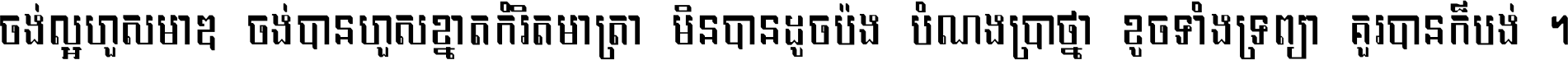 ចង់​ល្អ​ហួស​មាឌ ចង់​បាន​ហួស​ខ្នាត​កំរិត​មាត្រា មិន​បាន​ដូច​ប៉ង បំណង​ប្រាថ្នា ខូច​ទាំងទ្រព្យា គួរ​បាន​ក៏បង់ ។