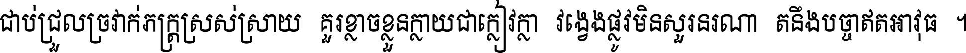 ជាប់​ជ្រួល​ច្រវាក់​ភក្ត្រ​ស្រស់ស្រាយ គួរ​ខ្លាច​ខ្លួន​ក្លាយ​ជា​ក្លៀវក្លា វង្វេង​ផ្លូវ​មិន​សួរន​រណា តនឹងបច្ចា​ឥត​អាវុធ ។
