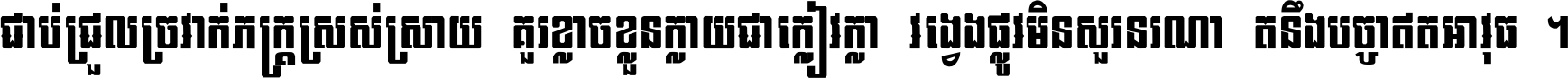 ជាប់​ជ្រួល​ច្រវាក់​ភក្ត្រ​ស្រស់ស្រាយ គួរ​ខ្លាច​ខ្លួន​ក្លាយ​ជា​ក្លៀវក្លា វង្វេង​ផ្លូវ​មិន​សួរន​រណា តនឹងបច្ចា​ឥត​អាវុធ ។