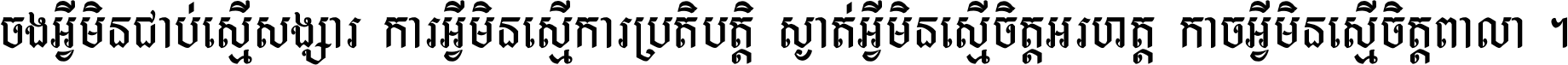 ចង​អ្វី​មិន​ជាប់​ស្មើ​សង្សារ ការ​អ្វី​មិន​ស្មើ​ការ​ប្រតិបត្តិ ស្ងាត់​អ្វី​មិន​ស្មើ​​ចិត្ត​អរហត្ត​ កាច​អ្វី​មិន​ស្មើ​ចិត្ត​ពាលា ។
