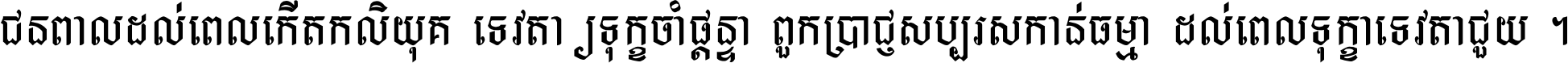 ជនពាល​ដល់​ពេល​កើត​កលិយុគ ទេវតា​ឲ្យ​ទុក្ខ​ចាំ​ផ្ដន្ទា ពួក​ប្រាជ្ញ​សប្បរស​កាន់​ធម្មា ដល់​ពេល​ទុក្ខា​ទេវតា​ជួយ ។