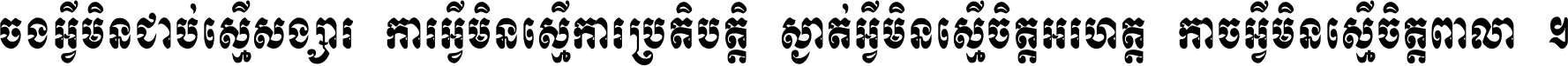ចង​អ្វី​មិន​ជាប់​ស្មើ​សង្សារ ការ​អ្វី​មិន​ស្មើ​ការ​ប្រតិបត្តិ ស្ងាត់​អ្វី​មិន​ស្មើ​​ចិត្ត​អរហត្ត​ កាច​អ្វី​មិន​ស្មើ​ចិត្ត​ពាលា ។
