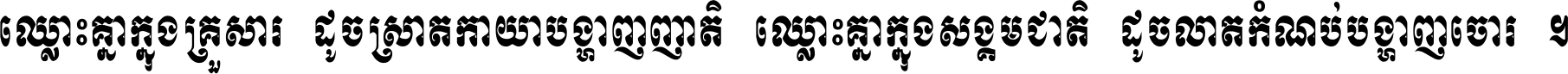 ឈ្លោះ​គ្នា​ក្នុង​គ្រួសារ ដូច​ស្រាត​កាយា​បង្ហាញ​ញាតិ ឈ្លោះគ្នាក្នុង​សង្គមជាតិ ដូច​លាត​កំណប់​បង្ហាញ​ចោរ ។