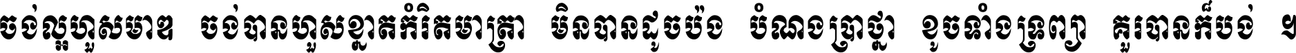 ចង់​ល្អ​ហួស​មាឌ ចង់​បាន​ហួស​ខ្នាត​កំរិត​មាត្រា មិន​បាន​ដូច​ប៉ង បំណង​ប្រាថ្នា ខូច​ទាំងទ្រព្យា គួរ​បាន​ក៏បង់ ។