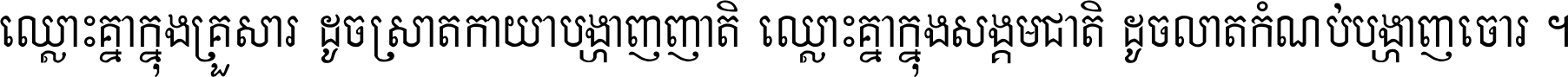 ឈ្លោះ​គ្នា​ក្នុង​គ្រួសារ ដូច​ស្រាត​កាយា​បង្ហាញ​ញាតិ ឈ្លោះគ្នាក្នុង​សង្គមជាតិ ដូច​លាត​កំណប់​បង្ហាញ​ចោរ ។