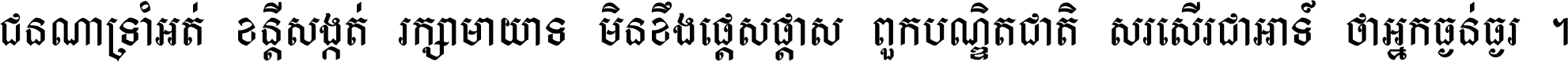 ជនណា​ទ្រាំអត់ ខន្តី​សង្កត់ រក្សា​មាយាទ មិន​ខឹង​ផ្ដេសផ្ដាស ពួក​បណ្ឌិតជាតិ សរសើរ​ជា​អាទ៍ ថា​អ្នក​ធ្ងន់​ធ្ងរ ។