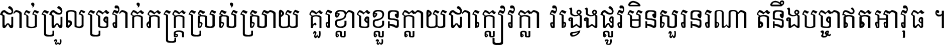 ជាប់​ជ្រួល​ច្រវាក់​ភក្ត្រ​ស្រស់ស្រាយ គួរ​ខ្លាច​ខ្លួន​ក្លាយ​ជា​ក្លៀវក្លា វង្វេង​ផ្លូវ​មិន​សួរន​រណា តនឹងបច្ចា​ឥត​អាវុធ ។