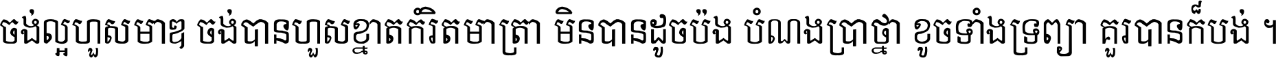 ចង់​ល្អ​ហួស​មាឌ ចង់​បាន​ហួស​ខ្នាត​កំរិត​មាត្រា មិន​បាន​ដូច​ប៉ង បំណង​ប្រាថ្នា ខូច​ទាំងទ្រព្យា គួរ​បាន​ក៏បង់ ។
