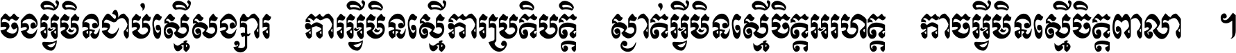 ចង​អ្វី​មិន​ជាប់​ស្មើ​សង្សារ ការ​អ្វី​មិន​ស្មើ​ការ​ប្រតិបត្តិ ស្ងាត់​អ្វី​មិន​ស្មើ​​ចិត្ត​អរហត្ត​ កាច​អ្វី​មិន​ស្មើ​ចិត្ត​ពាលា ។