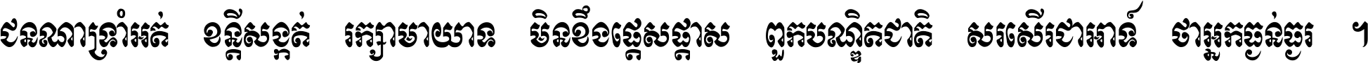 ជនណា​ទ្រាំអត់ ខន្តី​សង្កត់ រក្សា​មាយាទ មិន​ខឹង​ផ្ដេសផ្ដាស ពួក​បណ្ឌិតជាតិ សរសើរ​ជា​អាទ៍ ថា​អ្នក​ធ្ងន់​ធ្ងរ ។