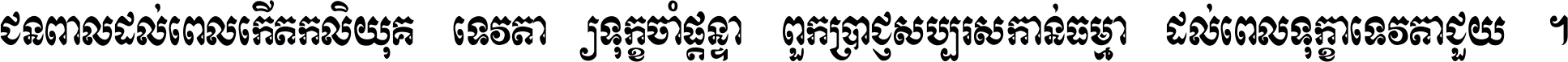 ជនពាល​ដល់​ពេល​កើត​កលិយុគ ទេវតា​ឲ្យ​ទុក្ខ​ចាំ​ផ្ដន្ទា ពួក​ប្រាជ្ញ​សប្បរស​កាន់​ធម្មា ដល់​ពេល​ទុក្ខា​ទេវតា​ជួយ ។