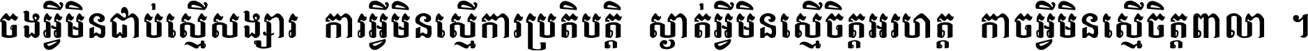 ចង​អ្វី​មិន​ជាប់​ស្មើ​សង្សារ ការ​អ្វី​មិន​ស្មើ​ការ​ប្រតិបត្តិ ស្ងាត់​អ្វី​មិន​ស្មើ​​ចិត្ត​អរហត្ត​ កាច​អ្វី​មិន​ស្មើ​ចិត្ត​ពាលា ។