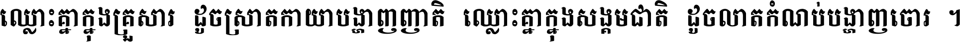 ឈ្លោះ​គ្នា​ក្នុង​គ្រួសារ ដូច​ស្រាត​កាយា​បង្ហាញ​ញាតិ ឈ្លោះគ្នាក្នុង​សង្គមជាតិ ដូច​លាត​កំណប់​បង្ហាញ​ចោរ ។