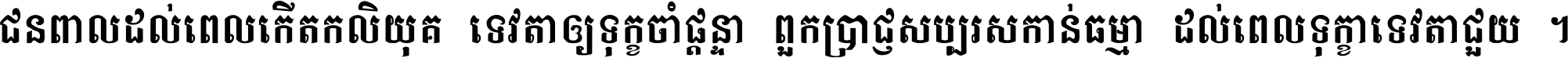 ជនពាល​ដល់​ពេល​កើត​កលិយុគ ទេវតា​ឲ្យ​ទុក្ខ​ចាំ​ផ្ដន្ទា ពួក​ប្រាជ្ញ​សប្បរស​កាន់​ធម្មា ដល់​ពេល​ទុក្ខា​ទេវតា​ជួយ ។