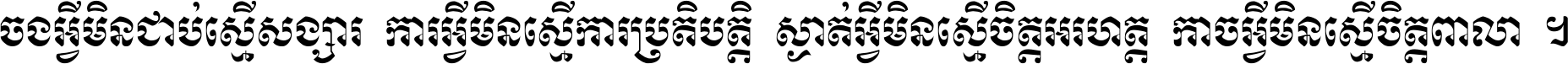 ចង​អ្វី​មិន​ជាប់​ស្មើ​សង្សារ ការ​អ្វី​មិន​ស្មើ​ការ​ប្រតិបត្តិ ស្ងាត់​អ្វី​មិន​ស្មើ​​ចិត្ត​អរហត្ត​ កាច​អ្វី​មិន​ស្មើ​ចិត្ត​ពាលា ។