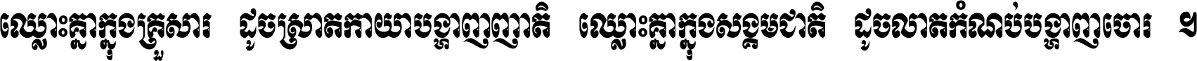 ឈ្លោះ​គ្នា​ក្នុង​គ្រួសារ ដូច​ស្រាត​កាយា​បង្ហាញ​ញាតិ ឈ្លោះគ្នាក្នុង​សង្គមជាតិ ដូច​លាត​កំណប់​បង្ហាញ​ចោរ ។