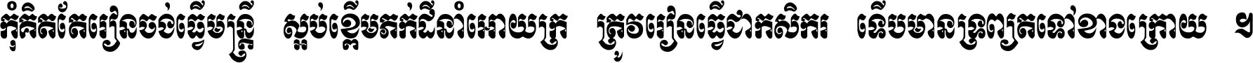 កុំ​គិត​តែ​រៀន​ចង់ធ្វើ​មន្ត្រី ស្អប់​ខ្ពើម​ភក់ដី​នាំអោយ​ក្រ ត្រូវ​រៀន​ធ្វើ​ជា​កសិករ ទើប​មានទ្រព្យ​ត​ទៅ​ខាង​ក្រោយ ។