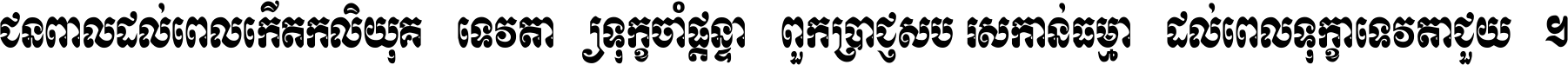 ជនពាល​ដល់​ពេល​កើត​កលិយុគ ទេវតា​ឲ្យ​ទុក្ខ​ចាំ​ផ្ដន្ទា ពួក​ប្រាជ្ញ​សប្បរស​កាន់​ធម្មា ដល់​ពេល​ទុក្ខា​ទេវតា​ជួយ ។