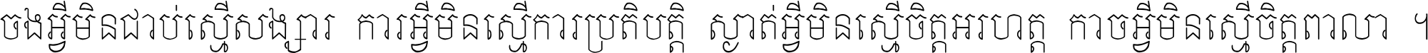 ចង​អ្វី​មិន​ជាប់​ស្មើ​សង្សារ ការ​អ្វី​មិន​ស្មើ​ការ​ប្រតិបត្តិ ស្ងាត់​អ្វី​មិន​ស្មើ​​ចិត្ត​អរហត្ត​ កាច​អ្វី​មិន​ស្មើ​ចិត្ត​ពាលា ។