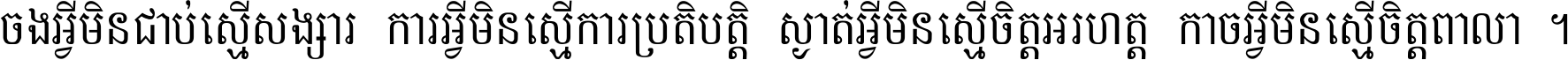 ចង​អ្វី​មិន​ជាប់​ស្មើ​សង្សារ ការ​អ្វី​មិន​ស្មើ​ការ​ប្រតិបត្តិ ស្ងាត់​អ្វី​មិន​ស្មើ​​ចិត្ត​អរហត្ត​ កាច​អ្វី​មិន​ស្មើ​ចិត្ត​ពាលា ។