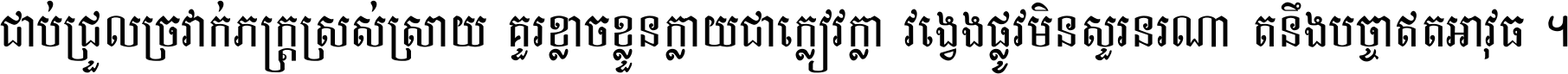 ជាប់​ជ្រួល​ច្រវាក់​ភក្ត្រ​ស្រស់ស្រាយ គួរ​ខ្លាច​ខ្លួន​ក្លាយ​ជា​ក្លៀវក្លា វង្វេង​ផ្លូវ​មិន​សួរន​រណា តនឹងបច្ចា​ឥត​អាវុធ ។