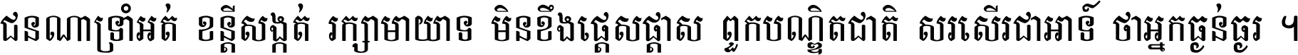 ជនណា​ទ្រាំអត់ ខន្តី​សង្កត់ រក្សា​មាយាទ មិន​ខឹង​ផ្ដេសផ្ដាស ពួក​បណ្ឌិតជាតិ សរសើរ​ជា​អាទ៍ ថា​អ្នក​ធ្ងន់​ធ្ងរ ។