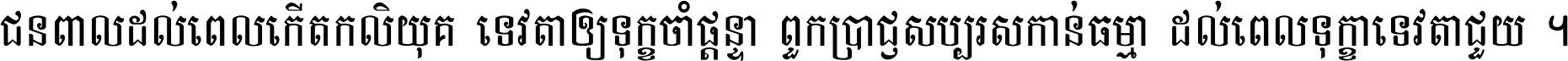 ជនពាល​ដល់​ពេល​កើត​កលិយុគ ទេវតា​ឲ្យ​ទុក្ខ​ចាំ​ផ្ដន្ទា ពួក​ប្រាជ្ញ​សប្បរស​កាន់​ធម្មា ដល់​ពេល​ទុក្ខា​ទេវតា​ជួយ ។