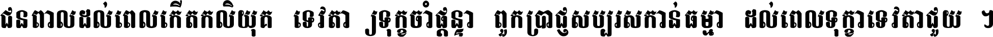 ជនពាល​ដល់​ពេល​កើត​កលិយុគ ទេវតា​ឲ្យ​ទុក្ខ​ចាំ​ផ្ដន្ទា ពួក​ប្រាជ្ញ​សប្បរស​កាន់​ធម្មា ដល់​ពេល​ទុក្ខា​ទេវតា​ជួយ ។