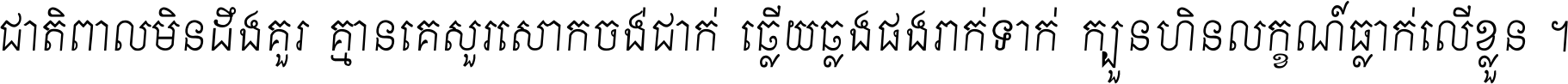 ជាតិ​ពាល​មិន​ដឹង​គួរ គ្មាន​គេ​សួរ​សោក​ចង់​ជាក់ ឆ្លើយ​ឆ្លង​ផង​រាក់​ទាក់​ ក្បួន​ហិន​លក្ខណ៍​ធ្លាក់​លើ​ខ្លួន ។
